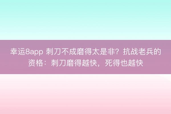 幸運8app 刺刀不成磨得太是非？抗戰老兵的資格：刺刀磨得越快，死得也越快