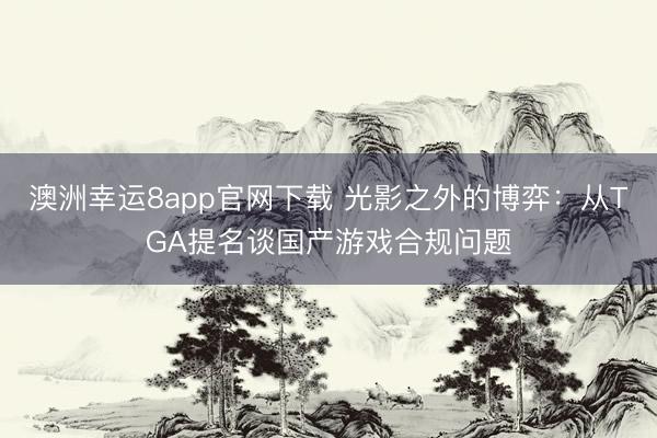 澳洲幸運8app官網(wǎng)下載 光影之外的博弈：從TGA提名談國產游戲合規(guī)問題