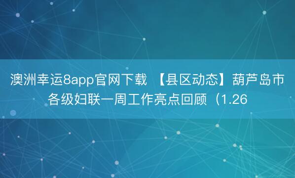 澳洲幸運(yùn)8app官網(wǎng)下載 【縣區(qū)動(dòng)態(tài)】葫蘆島市各級(jí)婦聯(lián)一周工作亮點(diǎn)回顧（1.26