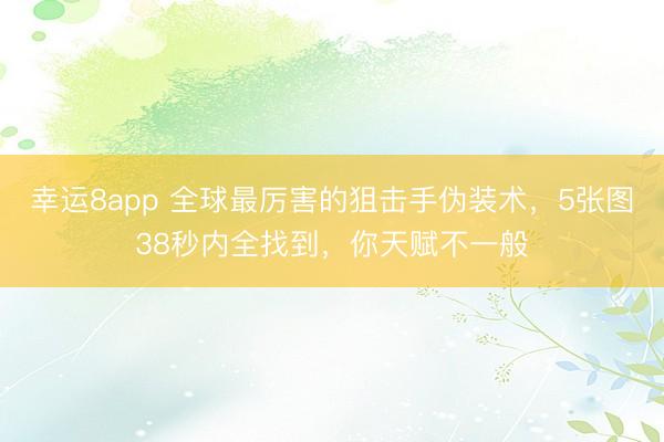 幸運8app 全球最厲害的狙擊手偽裝術，5張圖38秒內全找到，你天賦不一般