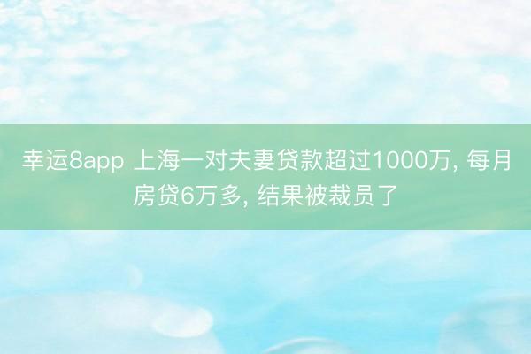 幸運8app 上海一對夫妻貸款超過1000萬， 每月房貸6萬多， 結(jié)果被裁員了