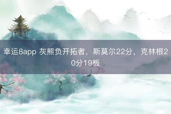 幸運8app 灰熊負開拓者，斯莫爾22分，克林根20分19板