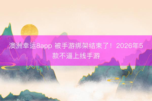 澳洲幸運8app 被手游綁架結束了！2026年5款不逼上線手游