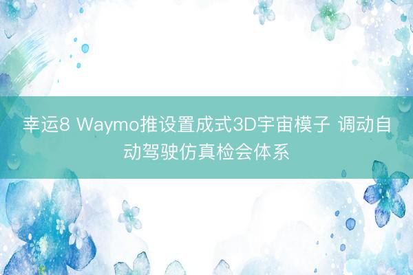 幸運8 Waymo推設置成式3D宇宙模子 調動自動駕駛仿真檢會體系