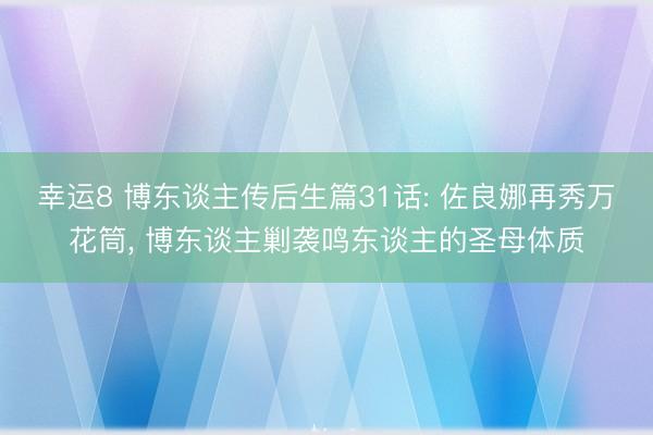 幸運8 博東談主傳后生篇31話: 佐良娜再秀萬花筒， 博東談主剿襲鳴東談主的圣母體質